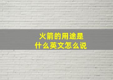 火箭的用途是什么英文怎么说