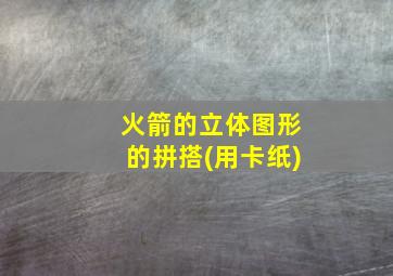 火箭的立体图形的拼搭(用卡纸)