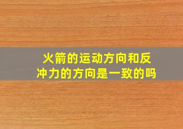 火箭的运动方向和反冲力的方向是一致的吗