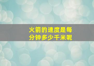 火箭的速度是每分钟多少千米呢