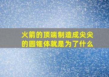 火箭的顶端制造成尖尖的圆锥体就是为了什么