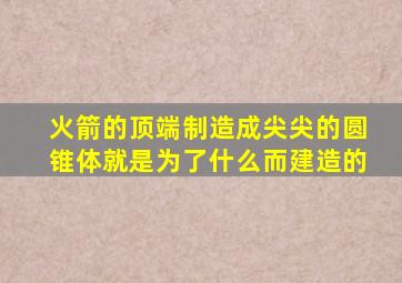 火箭的顶端制造成尖尖的圆锥体就是为了什么而建造的