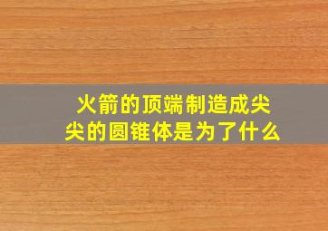 火箭的顶端制造成尖尖的圆锥体是为了什么