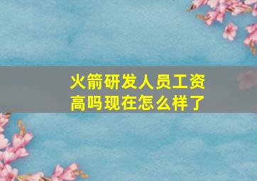 火箭研发人员工资高吗现在怎么样了