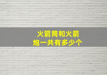 火箭筒和火箭炮一共有多少个