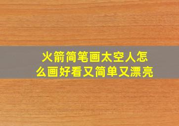 火箭简笔画太空人怎么画好看又简单又漂亮