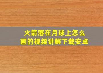 火箭落在月球上怎么画的视频讲解下载安卓