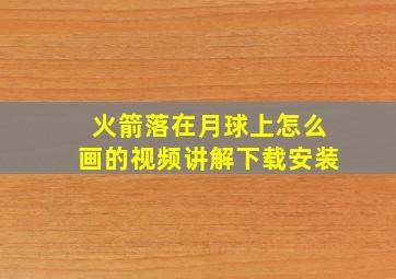 火箭落在月球上怎么画的视频讲解下载安装