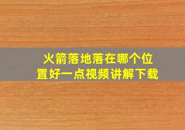 火箭落地落在哪个位置好一点视频讲解下载