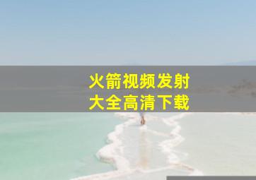 火箭视频发射大全高清下载