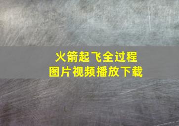 火箭起飞全过程图片视频播放下载