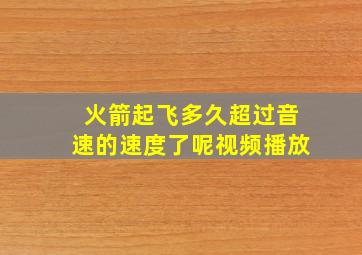 火箭起飞多久超过音速的速度了呢视频播放