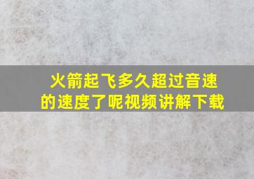 火箭起飞多久超过音速的速度了呢视频讲解下载