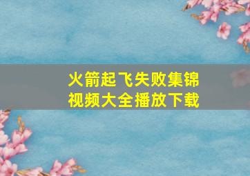 火箭起飞失败集锦视频大全播放下载