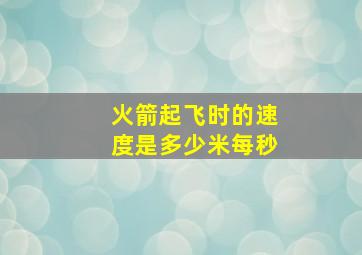 火箭起飞时的速度是多少米每秒