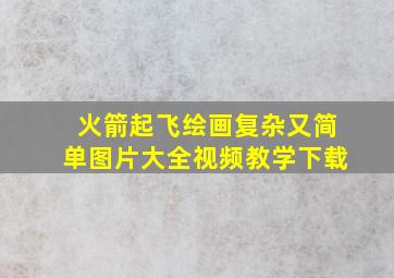 火箭起飞绘画复杂又简单图片大全视频教学下载