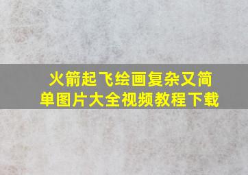 火箭起飞绘画复杂又简单图片大全视频教程下载