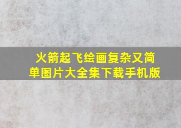 火箭起飞绘画复杂又简单图片大全集下载手机版