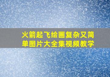 火箭起飞绘画复杂又简单图片大全集视频教学