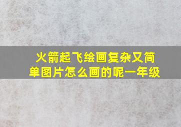 火箭起飞绘画复杂又简单图片怎么画的呢一年级