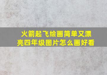 火箭起飞绘画简单又漂亮四年级图片怎么画好看