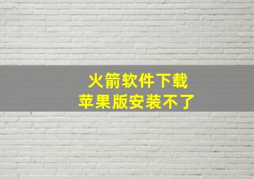 火箭软件下载苹果版安装不了