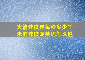 火箭速度是每秒多少千米的速度呢英语怎么说