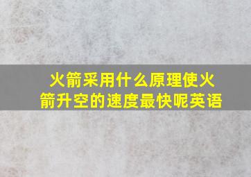 火箭采用什么原理使火箭升空的速度最快呢英语