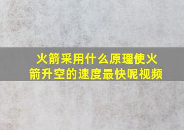 火箭采用什么原理使火箭升空的速度最快呢视频