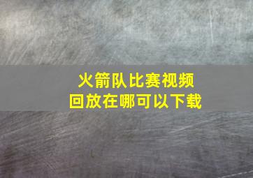 火箭队比赛视频回放在哪可以下载