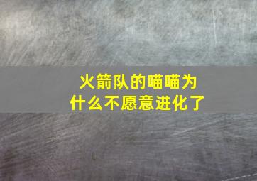 火箭队的喵喵为什么不愿意进化了