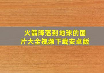 火箭降落到地球的图片大全视频下载安卓版