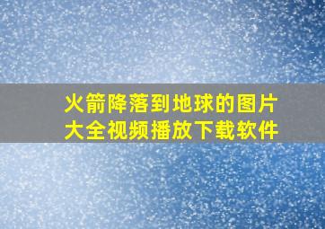 火箭降落到地球的图片大全视频播放下载软件