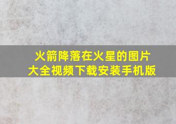 火箭降落在火星的图片大全视频下载安装手机版