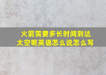 火箭需要多长时间到达太空呢英语怎么说怎么写