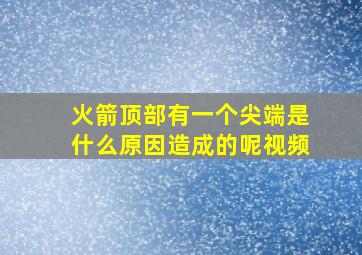 火箭顶部有一个尖端是什么原因造成的呢视频