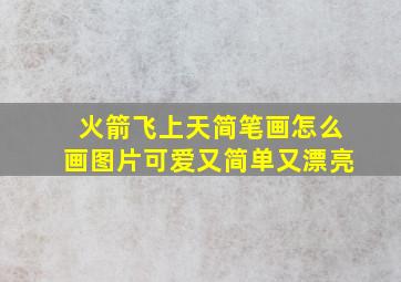 火箭飞上天简笔画怎么画图片可爱又简单又漂亮