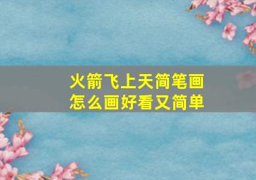 火箭飞上天简笔画怎么画好看又简单