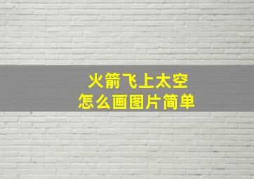 火箭飞上太空怎么画图片简单