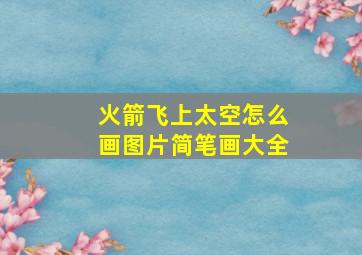 火箭飞上太空怎么画图片简笔画大全