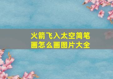 火箭飞入太空简笔画怎么画图片大全