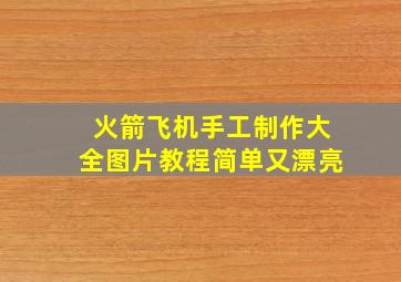 火箭飞机手工制作大全图片教程简单又漂亮