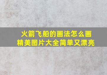 火箭飞船的画法怎么画精美图片大全简单又漂亮