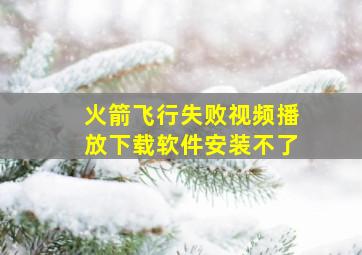 火箭飞行失败视频播放下载软件安装不了