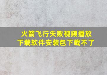 火箭飞行失败视频播放下载软件安装包下载不了