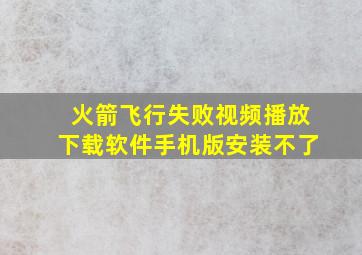 火箭飞行失败视频播放下载软件手机版安装不了