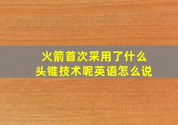 火箭首次采用了什么头锥技术呢英语怎么说