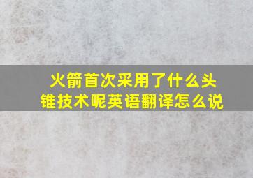 火箭首次采用了什么头锥技术呢英语翻译怎么说