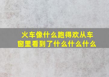 火车像什么跑得欢从车窗里看到了什么什么什么