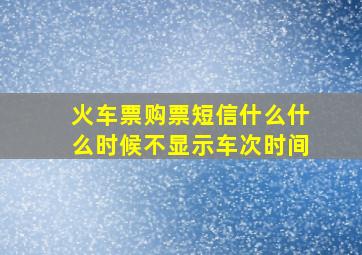 火车票购票短信什么什么时候不显示车次时间